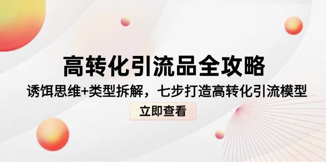高转化引流品全攻略，诱饵思维+类型拆解，七步打造高转化引流模型-轻金阁