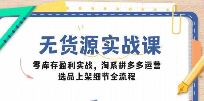无货源实战课：零库存盈利实战，淘系拼多多运营，选品上架细节全流程-轻金阁