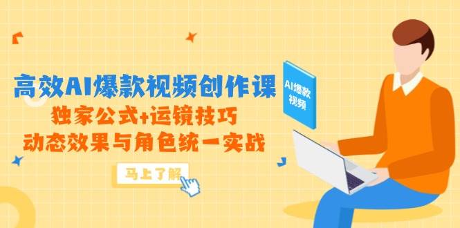 高效AI爆款视频创作课，独家公式+运镜技巧，动态效果与角色统一实战-轻金阁