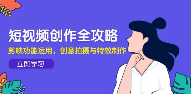 短视频创作全攻略，剪映功能运用，创意拍摄与特效制作-轻金阁
