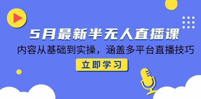 5月最新半无人直播课，内容从基础到实操，涵盖多平台直播技巧-轻金阁