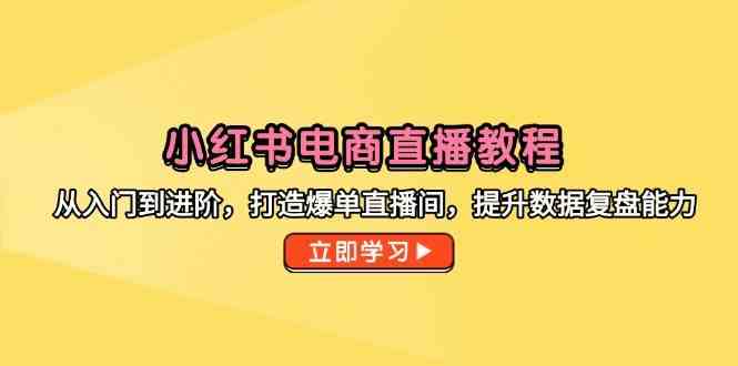 小红书电商直播教程，从入门到进阶，打造爆单直播间，提升数据复盘能力-轻金阁