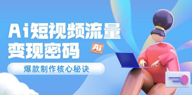 Ai短视频流量密码，爆款制作核心秘诀，120万案例深度解析-轻金阁