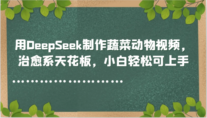 用DeepSeek制作蔬菜动物视频，治愈系天花板，小白轻松可上手-轻金阁