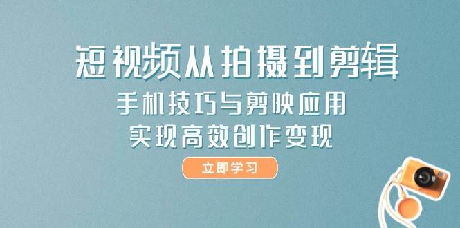 短视频从拍摄到剪辑，手机技巧与剪映应用，实现高效创作变现-轻金阁