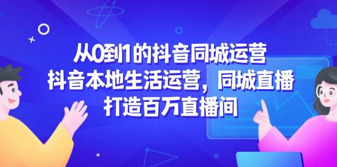 从0到1的抖音同城运营，抖音本地生活运营，同城直播，打造百万直播间-轻金阁