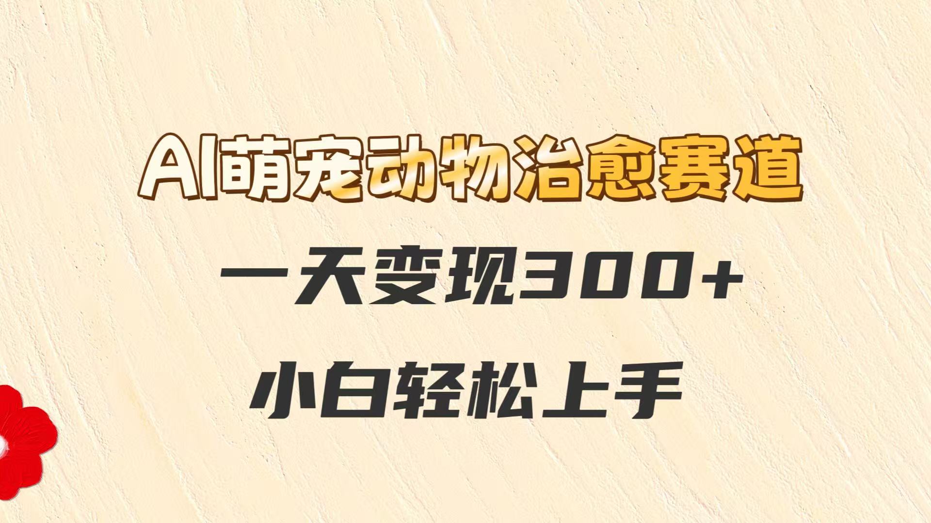 AI萌宠动物治愈赛道，一天变现300+，小白轻松上手-轻金阁