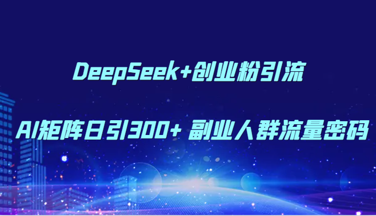 DeepSeek+创业粉引流 AI矩阵日引300+ 副业人群流量密码-轻金阁