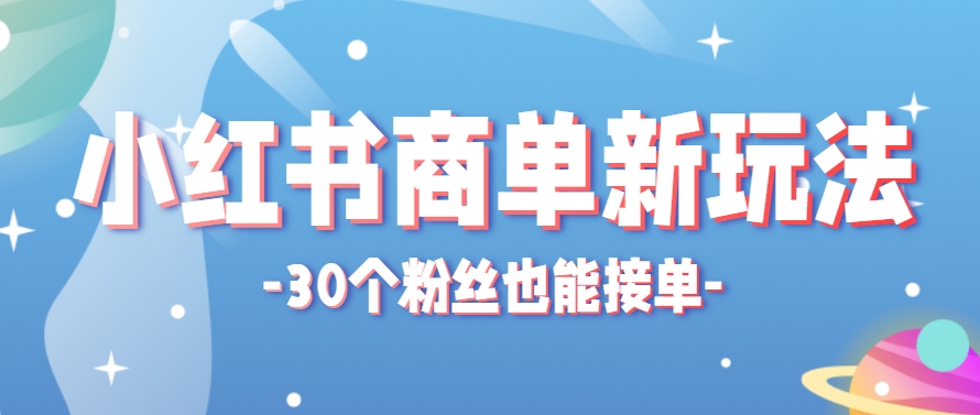小红书商单新玩法，30个粉丝也能接单，一个月接三单赚了150+！适合新手小白操作-轻金阁