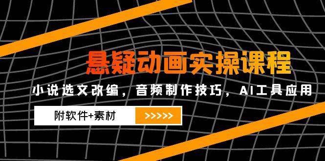 悬疑动画实操课程，小说选文改编，音频制作技巧，AI工具应用（附软件+素材）-轻金阁