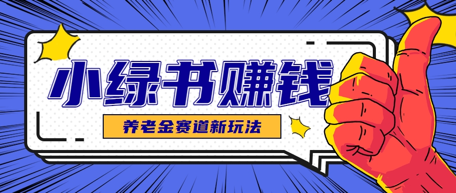 小绿书养老金赛道赚钱思路，利用业余时间轻松操作月入千元的副业项目-轻金阁