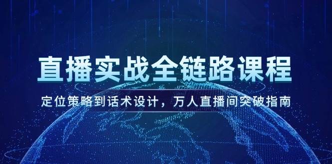 直播实战全链路课程，定位策略到话术设计，万人直播间突破指南-轻金阁