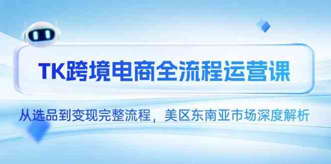 TK跨境电商全流程运营课，从选品到变现完整流程，美区东南亚市场深度解析-轻金阁