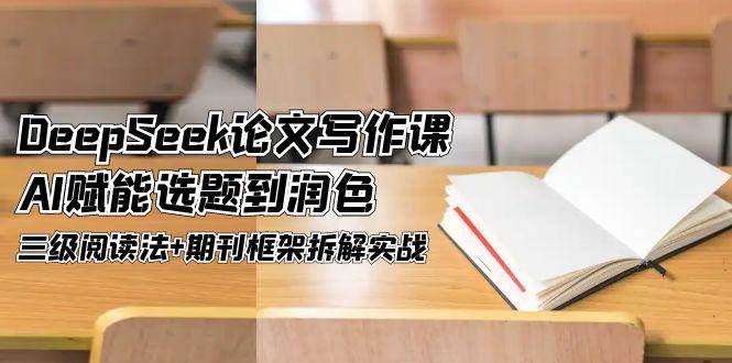 DeepSeek论文写作课，AI赋能选题到润色，三级阅读法+期刊框架拆解实战-轻金阁