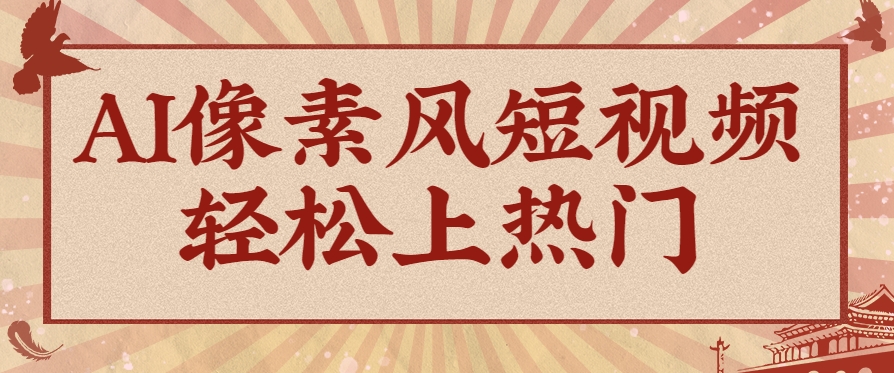 爆火1000万！AI像素风短视频制作方法，轻松上热门收割流量！完整保姆级教程！-轻金阁
