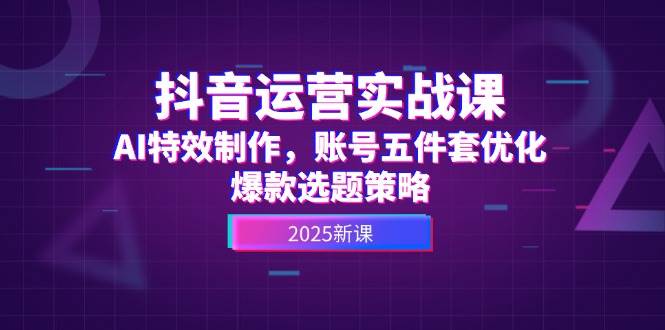 抖音运营实战课，AI特效制作，账号五件套优化，爆款选题策略-轻金阁
