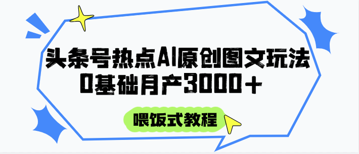 头条号热点AI图文攻略，喂饭式教程+0基础月产3000+-轻金阁