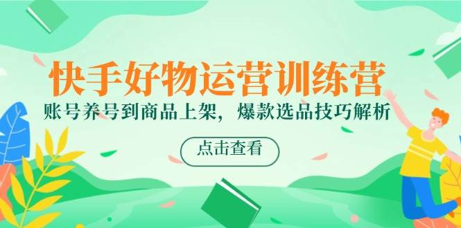 快手好物运营训练营，账号养号到商品上架，爆款选品技巧解析-轻金阁
