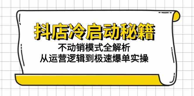 抖店冷启动秘籍：不动销模式全解析，从运营逻辑到极速爆单实操-轻金阁