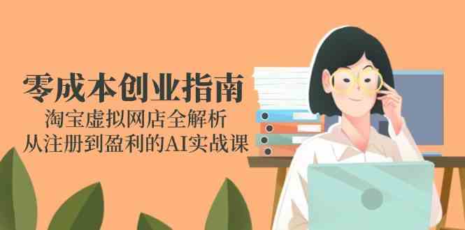 零成本创业指南：淘宝虚拟网店全解析，从注册到盈利的AI实战课-轻金阁