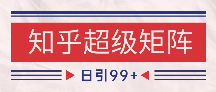 知乎超级矩阵玩法引流高质量精准粉SEO覆盖 日变现4000+-轻金阁