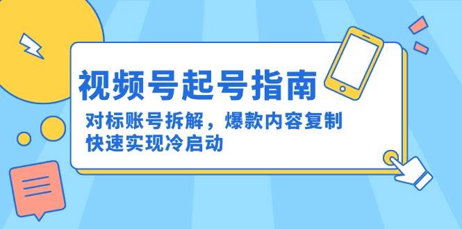 视频号起号指南：对标账号拆解，爆款内容复制，快速实现冷启动-轻金阁