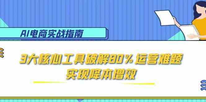 AI电商实战指南：3大核心工具破解80%运营难题，实现降本增效-轻金阁
