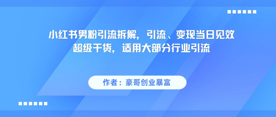 小红书男粉引流，超级干货，引流变现当日见效-轻金阁