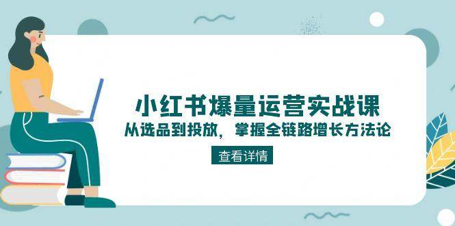 小红书爆量运营实战课：从选品到投放，掌握全链路增长方法论-轻金阁