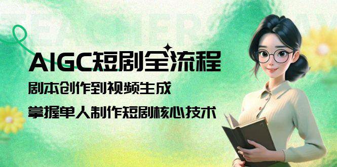 AIGC短剧全流程：剧本创作到视频生成，掌握单人制作短剧核心技术-轻金阁