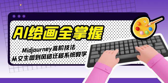 AI绘画全掌握：Midjourney高阶技法，从文生图到风格迁移系统教学-轻金阁