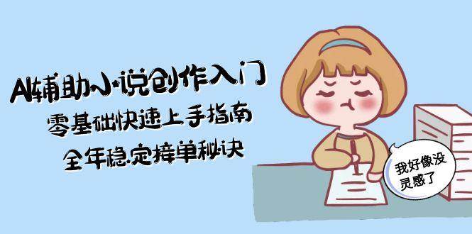 AI辅助小说创作入门，零基础快速上手指南，全年稳定接单秘诀-轻金阁