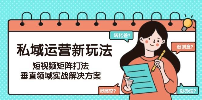 私域运营新玩法，短视频矩阵打法，垂直领域实战解决方案（更新6月）-轻金阁