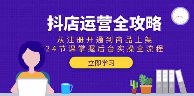 抖店运营全攻略：从注册开通到商品上架，24节课掌握后台实操全流程-轻金阁