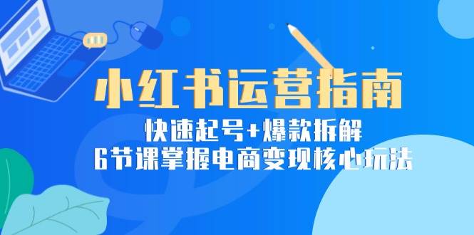 小红书运营指南：快速起号+爆款拆解，6节课掌握电商变现核心玩法-轻金阁