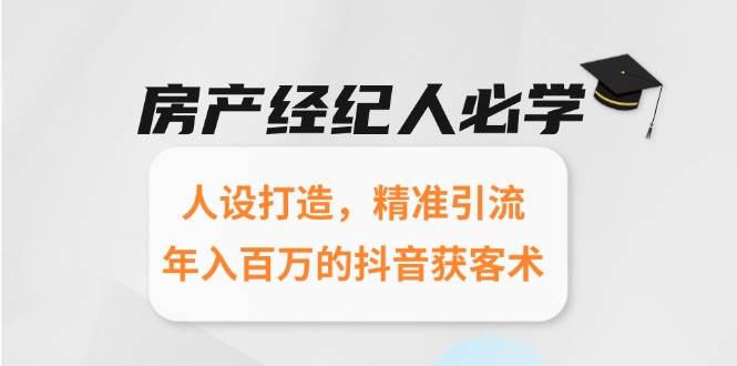 房产经纪人必学：人设打造，精准引流，年入百万的抖音获客术-轻金阁