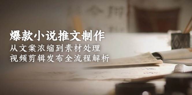 爆款小说推文制作，从文案浓缩到素材处理，视频剪辑发布全流程解析-轻金阁