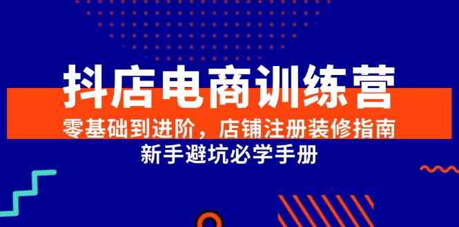 抖店电商训练营，零基础到进阶，店铺注册装修指南，新手避坑必学手册-轻金阁