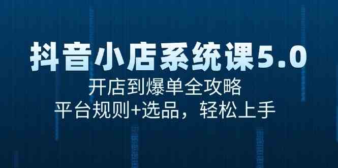 抖音小店系统课5.0，开店到爆单全攻略，平台规则+选品，轻松上手-轻金阁