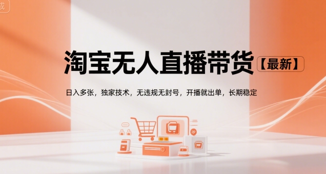 淘宝无人直播带货【最新】，日入多张，独家技术，无违规无封号，开播就出单，长期稳定【揭秘】-轻金阁