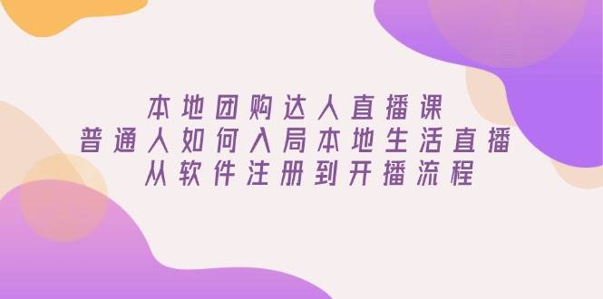 本地团购达人直播课：普通人如何入局本地生活直播, 从软件注册到开播流程-轻金阁
