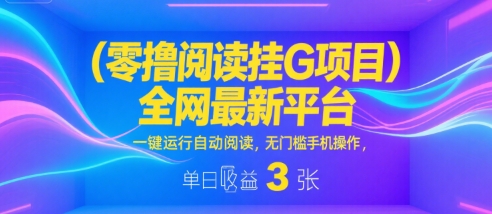 零撸阅读挂G项目，全网最新平台，一键运行自动阅读，无门槛手机操作，单日收益3张【揭秘】-轻金阁