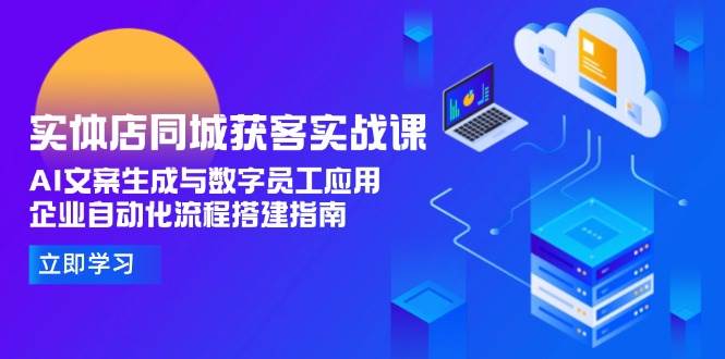 实体店同城获客实战课，AI文案生成与数字员工应用,企业自动化流程搭建指南-轻金阁