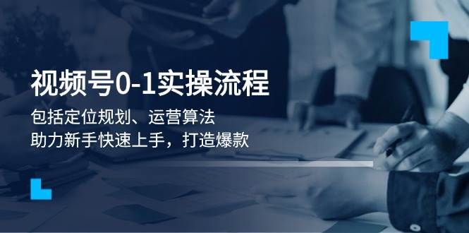 视频号0-1实战流程，包括定位规划、运营算法，助力新手快速上手，打造爆款-轻金阁