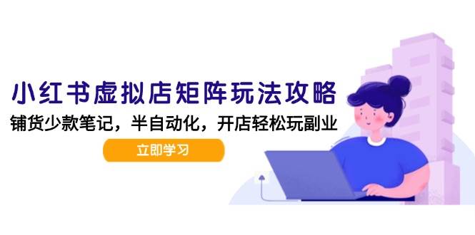 小红书虚拟店矩阵玩法-更新56，AI批量制作笔记，半自动化运营日发20笔记攻略-轻金阁