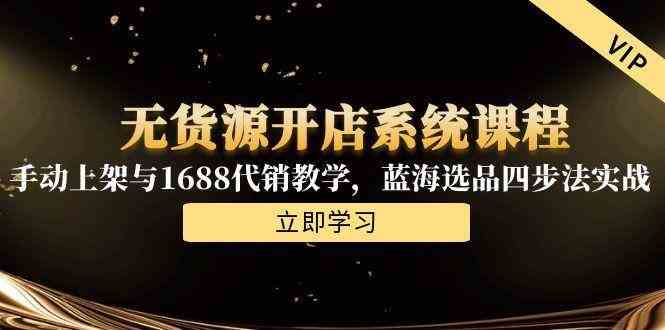 无货源开店系统课程，手动上架与1688代销教学，蓝海选品四步法实战-轻金阁