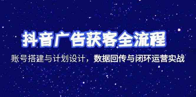 抖音广告获客全流程，账号搭建与计划设计，数据回传与闭环运营实战-轻金阁