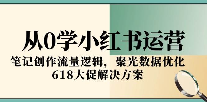 从0学小红书运营，笔记创作流量逻辑，聚光数据优化，618大促解决方案-轻金阁