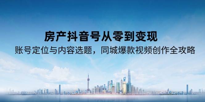 房产抖音号从零到变现，账号定位与内容选题，同城爆款视频创作全攻略-轻金阁