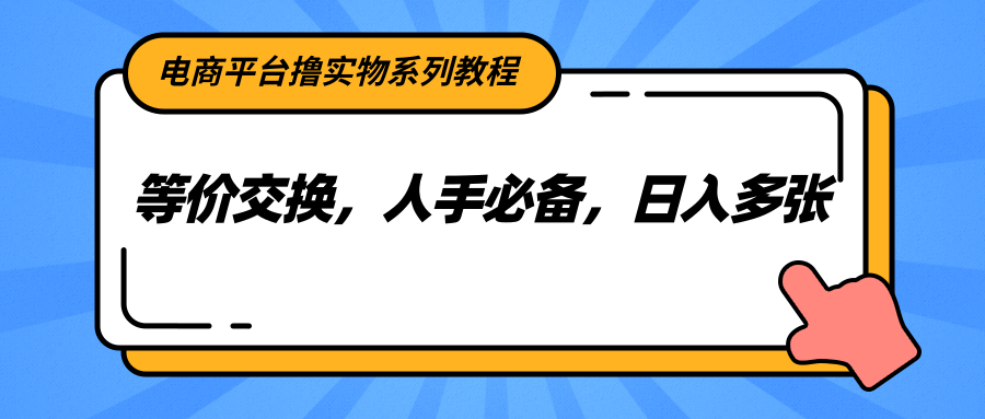 电商平台撸实物系列教程，等价交换，人手必备，日入多张-轻金阁